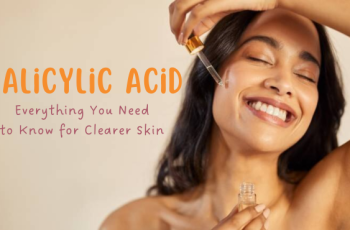 Want Clearer Skin? Here’s Why You Need Salicylic Acid in Your Routine